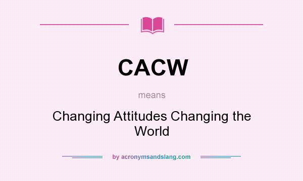 What does CACW mean? It stands for Changing Attitudes Changing the World