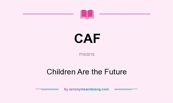 What does CAF mean? It stands for Children Are the Future