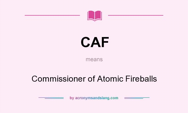 What does CAF mean? It stands for Commissioner of Atomic Fireballs