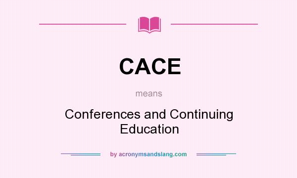 What does CACE mean? It stands for Conferences and Continuing Education