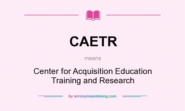 What does CAETR mean? It stands for Center for Acquisition Education Training and Research