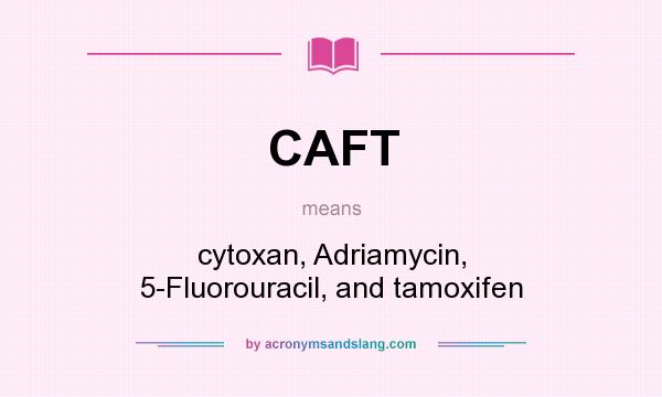 What does CAFT mean? It stands for cytoxan, Adriamycin, 5-Fluorouracil, and tamoxifen