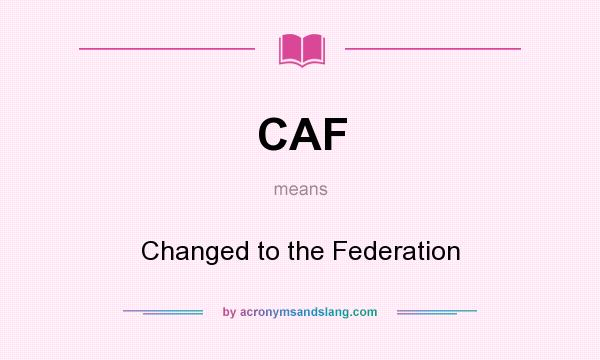 What does CAF mean? It stands for Changed to the Federation