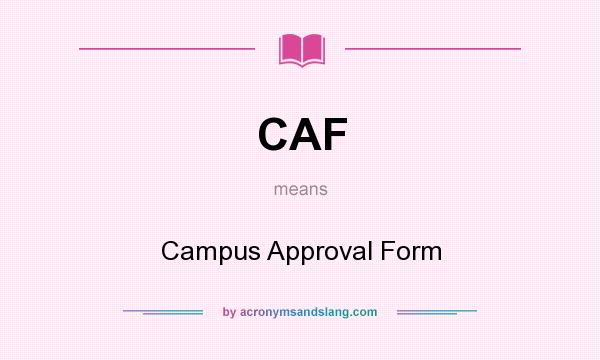 What does CAF mean? It stands for Campus Approval Form