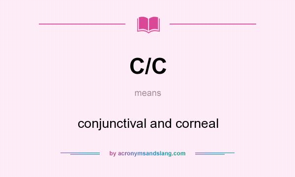 What does C/C mean? It stands for conjunctival and corneal