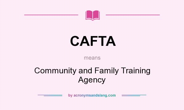 What does CAFTA mean? It stands for Community and Family Training Agency