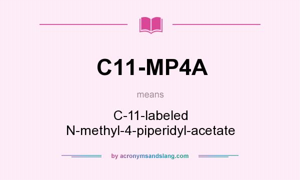 What does C11-MP4A mean? It stands for C-11-labeled N-methyl-4-piperidyl-acetate