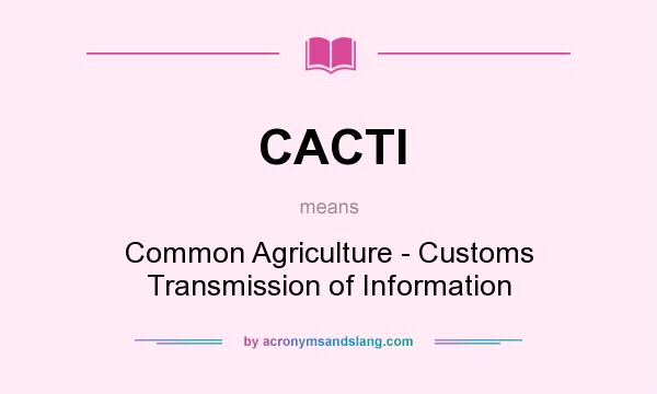 What does CACTI mean? It stands for Common Agriculture - Customs Transmission of Information
