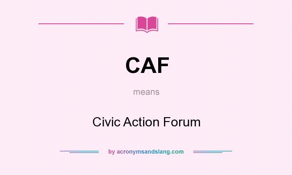 What does CAF mean? It stands for Civic Action Forum
