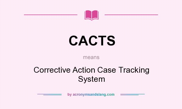 What does CACTS mean? It stands for Corrective Action Case Tracking System