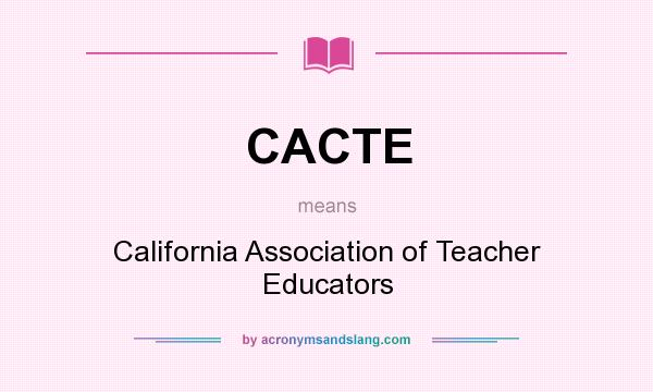 What does CACTE mean? It stands for California Association of Teacher Educators
