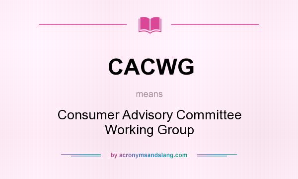 What does CACWG mean? It stands for Consumer Advisory Committee Working Group