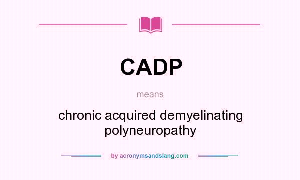 What does CADP mean? It stands for chronic acquired demyelinating polyneuropathy