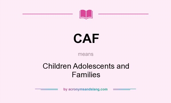What does CAF mean? It stands for Children Adolescents and Families