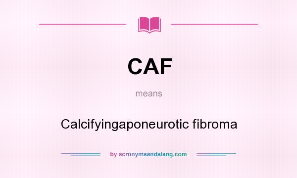 What does CAF mean? It stands for Calcifyingaponeurotic fibroma