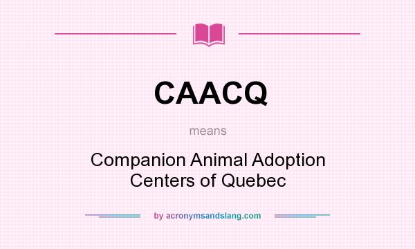 What does CAACQ mean? It stands for Companion Animal Adoption Centers of Quebec