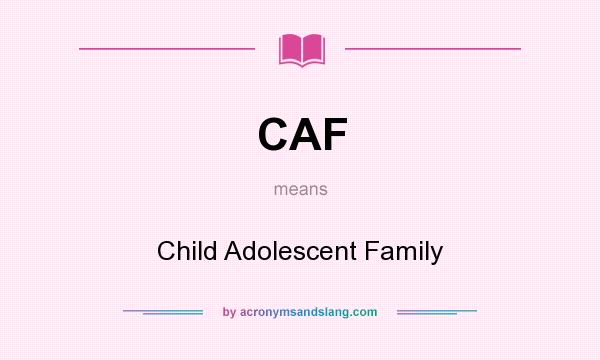 What does CAF mean? It stands for Child Adolescent Family