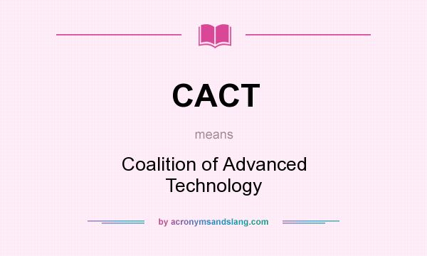 What does CACT mean? It stands for Coalition of Advanced Technology