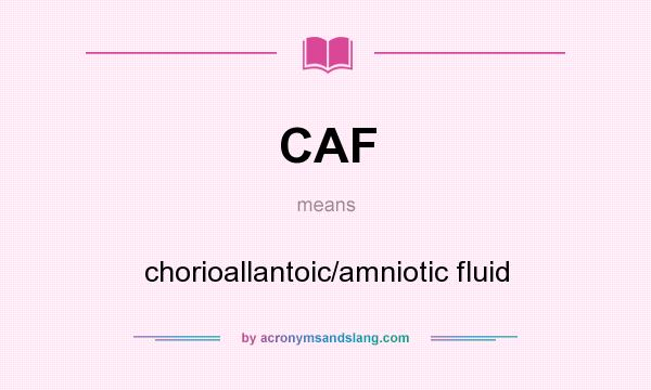 What does CAF mean? It stands for chorioallantoic/amniotic fluid