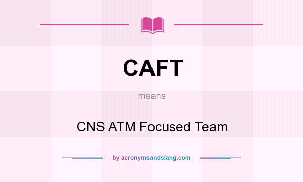 What does CAFT mean? It stands for CNS ATM Focused Team