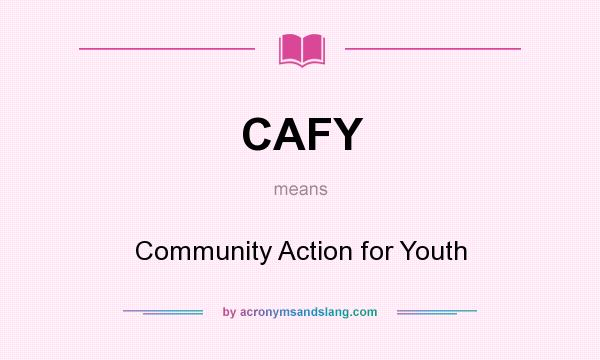 What does CAFY mean? It stands for Community Action for Youth