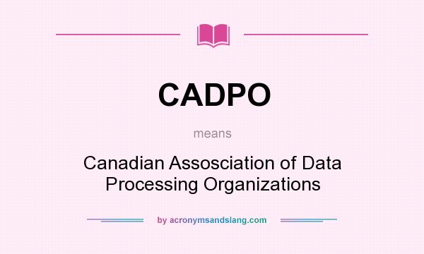 What does CADPO mean? It stands for Canadian Assosciation of Data Processing Organizations