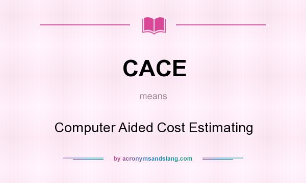 What does CACE mean? It stands for Computer Aided Cost Estimating