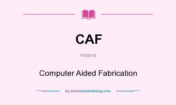 What does CAF mean? It stands for Computer Aided Fabrication