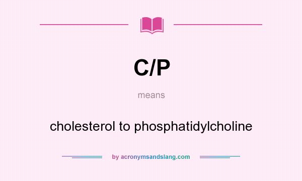 What does C/P mean? It stands for cholesterol to phosphatidylcholine