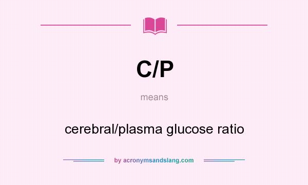 What does C/P mean? It stands for cerebral/plasma glucose ratio