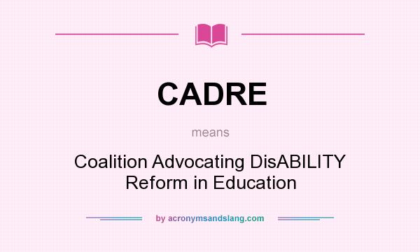 What does CADRE mean? It stands for Coalition Advocating DisABILITY Reform in Education