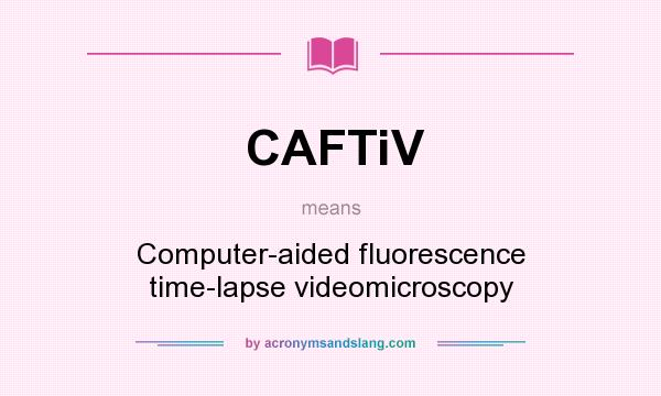 What does CAFTiV mean? It stands for Computer-aided fluorescence time-lapse videomicroscopy
