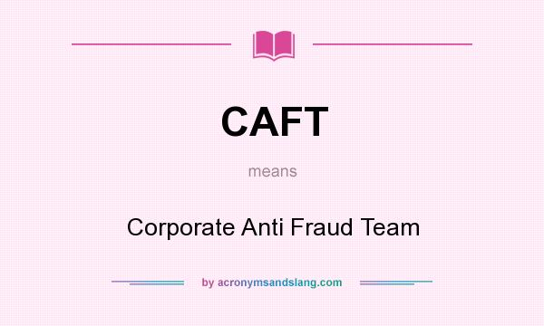 What does CAFT mean? It stands for Corporate Anti Fraud Team
