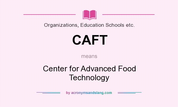 What does CAFT mean? It stands for Center for Advanced Food Technology