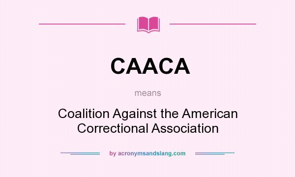 What does CAACA mean? It stands for Coalition Against the American Correctional Association