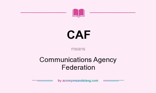 What does CAF mean? It stands for Communications Agency Federation