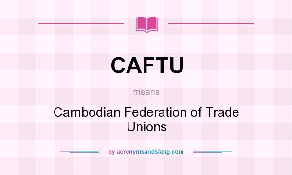 What does CAFTU mean? It stands for Cambodian Federation of Trade Unions