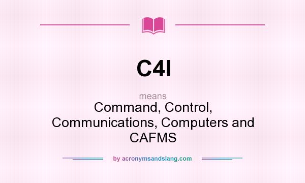 What does C4I mean? It stands for Command, Control, Communications, Computers and CAFMS