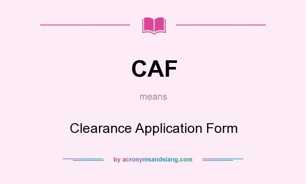 What does CAF mean? It stands for Clearance Application Form