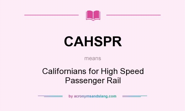 What does CAHSPR mean? It stands for Californians for High Speed Passenger Rail