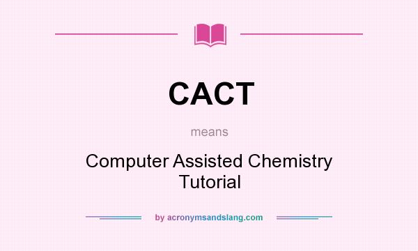 What does CACT mean? It stands for Computer Assisted Chemistry Tutorial