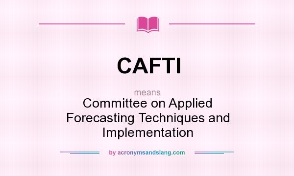 What does CAFTI mean? It stands for Committee on Applied Forecasting Techniques and Implementation