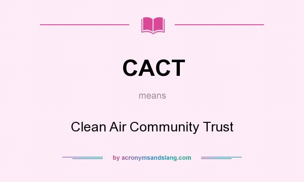 What does CACT mean? It stands for Clean Air Community Trust