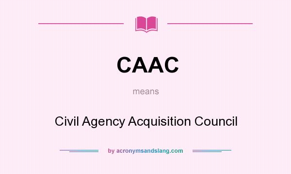 What does CAAC mean? It stands for Civil Agency Acquisition Council