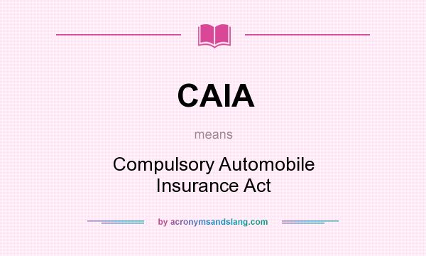 What does CAIA mean? It stands for Compulsory Automobile Insurance Act