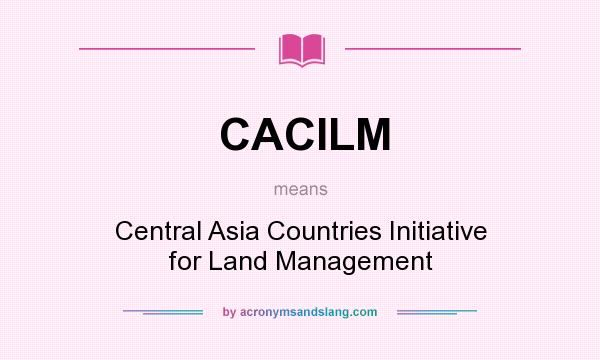 What does CACILM mean? It stands for Central Asia Countries Initiative for Land Management