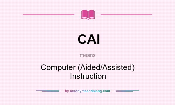 What does CAI mean? It stands for Computer (Aided/Assisted) Instruction
