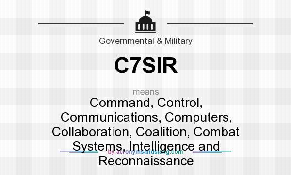 What does C7SIR mean? It stands for Command, Control, Communications, Computers, Collaboration, Coalition, Combat Systems, Intelligence and Reconnaissance