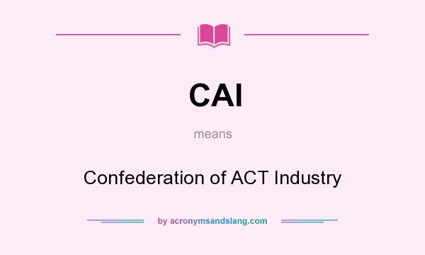What does CAI mean? It stands for Confederation of ACT Industry