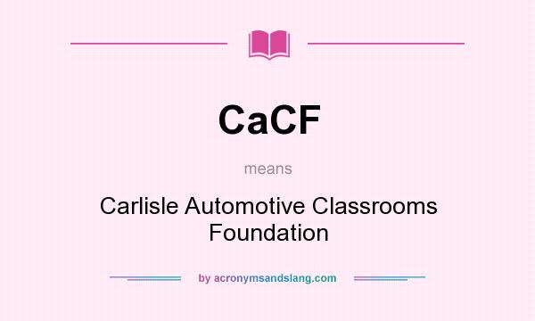 What does CaCF mean? It stands for Carlisle Automotive Classrooms Foundation